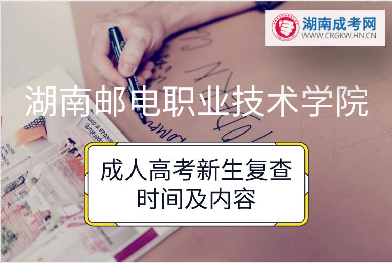 2018年湖南邮电职业技术学院成人高考新生复查时间及内容
