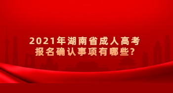 2021年湖南省成人高考报名确认事项有哪些?