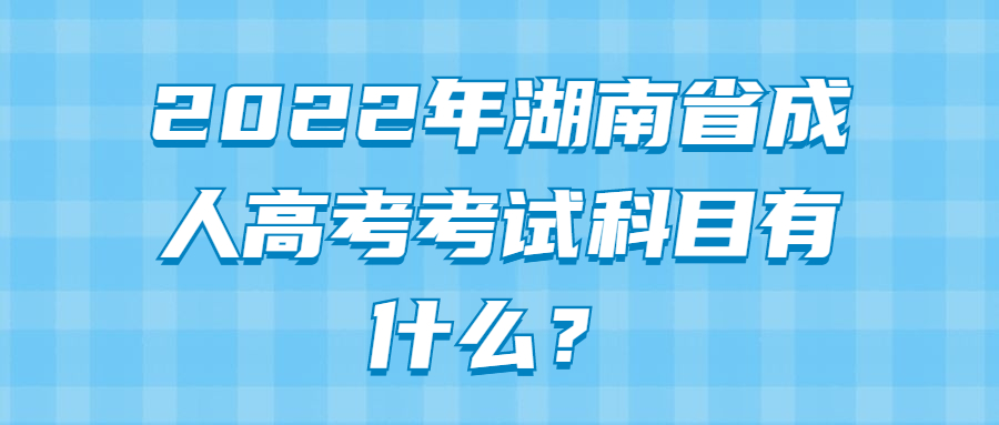 2022年湖南省成人高考考试科目有什么？