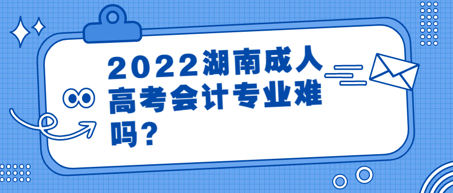 2022湖南成人高考会计专业难吗？