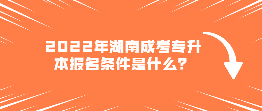 2022年湖南成考专升本报名条件是什么？
